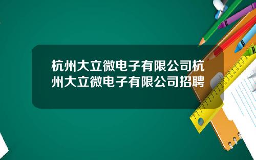 杭州大立微电子有限公司杭州大立微电子有限公司招聘