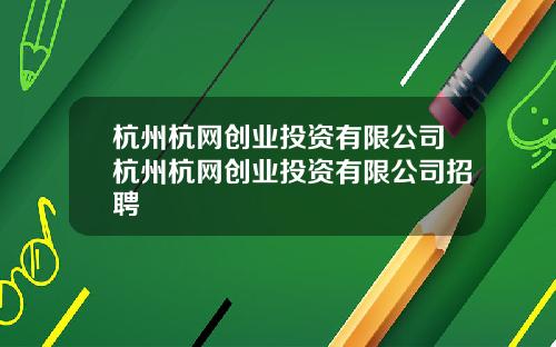 杭州杭网创业投资有限公司杭州杭网创业投资有限公司招聘