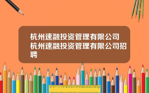 杭州速融投资管理有限公司杭州速融投资管理有限公司招聘
