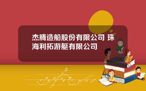 杰腾造船股份有限公司 珠海利拓游艇有限公司