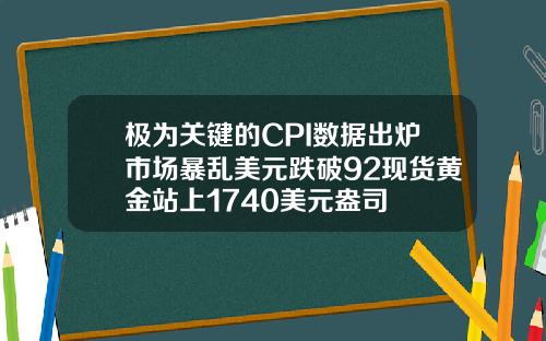 极为关键的CPI数据出炉市场暴乱美元跌破92现货黄金站上1740美元盎司