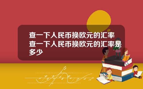 查一下人民币换欧元的汇率查一下人民币换欧元的汇率是多少