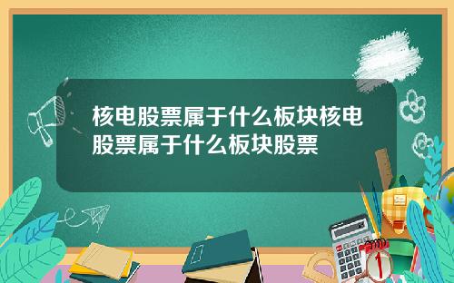核电股票属于什么板块核电股票属于什么板块股票