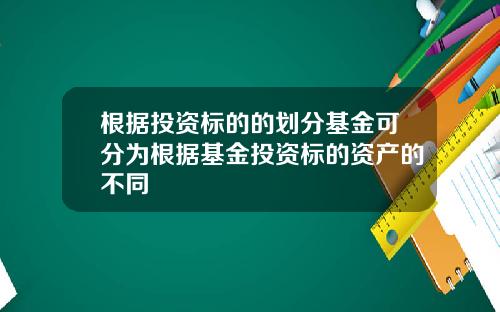 根据投资标的的划分基金可分为根据基金投资标的资产的不同