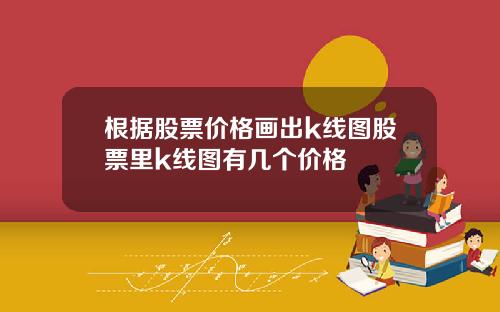 根据股票价格画出k线图股票里k线图有几个价格