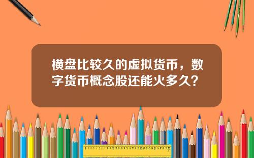横盘比较久的虚拟货币，数字货币概念股还能火多久？