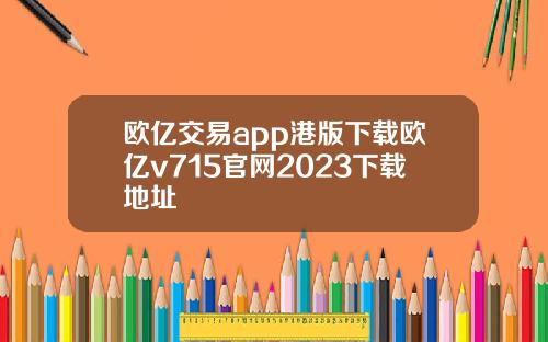 欧亿交易app港版下载欧亿v715官网2023下载地址