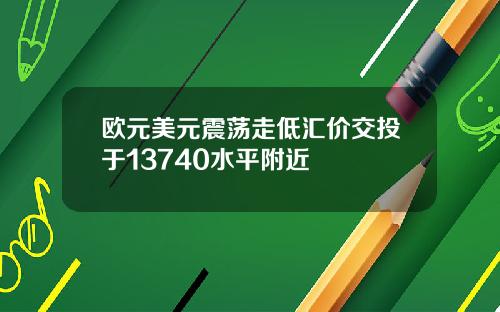 欧元美元震荡走低汇价交投于13740水平附近