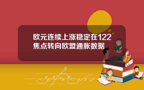 欧元连续上涨稳定在122焦点转向欧盟通胀数据