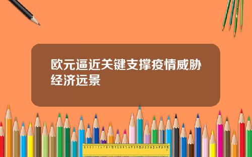 欧元逼近关键支撑疫情威胁经济远景