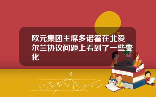 欧元集团主席多诺霍在北爱尔兰协议问题上看到了一些变化
