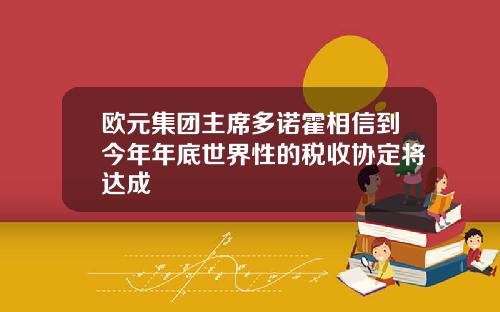欧元集团主席多诺霍相信到今年年底世界性的税收协定将达成