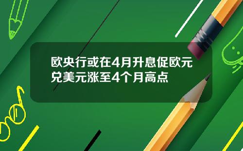 欧央行或在4月升息促欧元兑美元涨至4个月高点