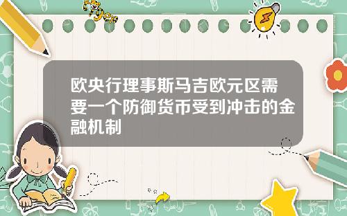 欧央行理事斯马吉欧元区需要一个防御货币受到冲击的金融机制