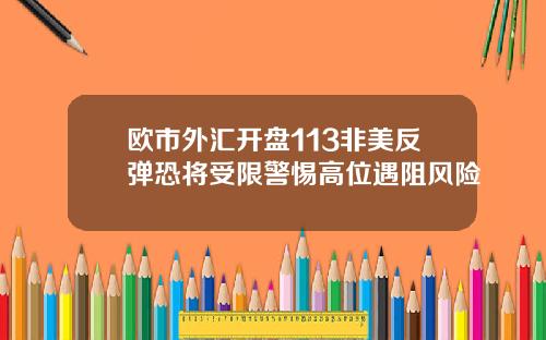 欧市外汇开盘113非美反弹恐将受限警惕高位遇阻风险
