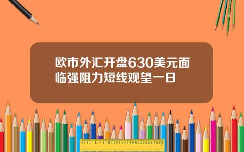 欧市外汇开盘630美元面临强阻力短线观望一日