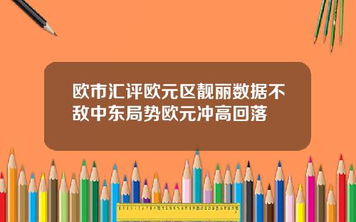 欧市汇评欧元区靓丽数据不敌中东局势欧元冲高回落