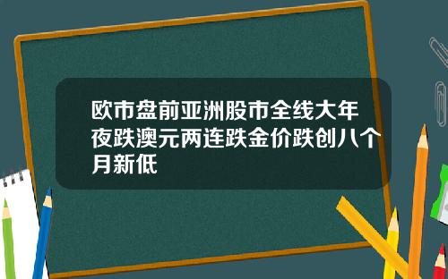 欧市盘前亚洲股市全线大年夜跌澳元两连跌金价跌创八个月新低