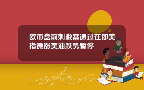 欧市盘前刺激案通过在即美指微涨美油跌势暂停