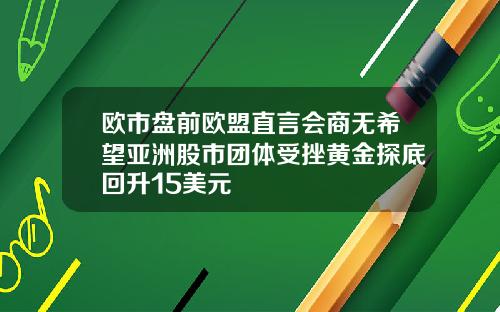 欧市盘前欧盟直言会商无希望亚洲股市团体受挫黄金探底回升15美元