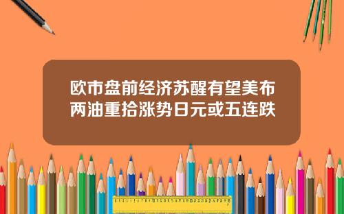 欧市盘前经济苏醒有望美布两油重拾涨势日元或五连跌