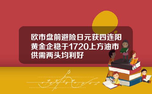 欧市盘前避险日元获四连阳黄金企稳于1720上方油市供需两头均利好