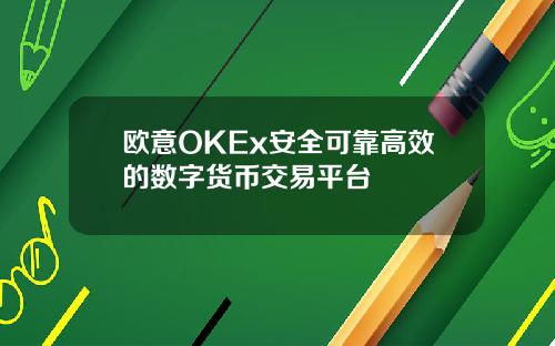 欧意OKEx安全可靠高效的数字货币交易平台