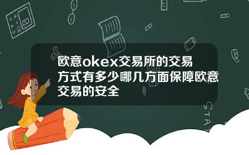 欧意okex交易所的交易方式有多少哪几方面保障欧意交易的安全