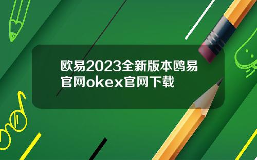 欧易2023全新版本鸥易官网okex官网下载