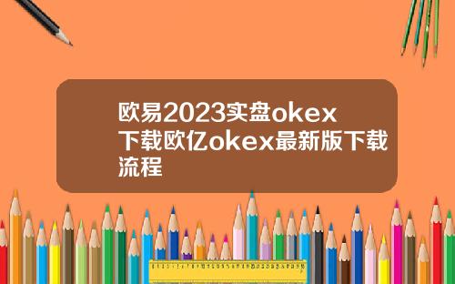 欧易2023实盘okex下载欧亿okex最新版下载流程