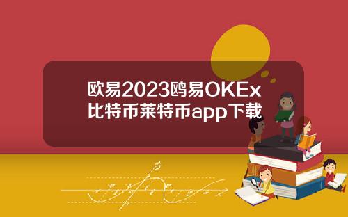 欧易2023鸥易OKEx比特币莱特币app下载