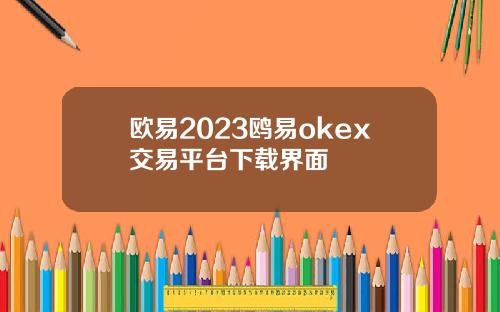 欧易2023鸥易okex交易平台下载界面