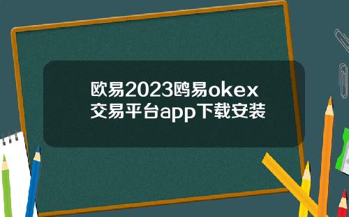 欧易2023鸥易okex交易平台app下载安装