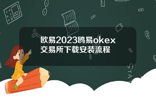 欧易2023鸥易okex交易所下载安装流程