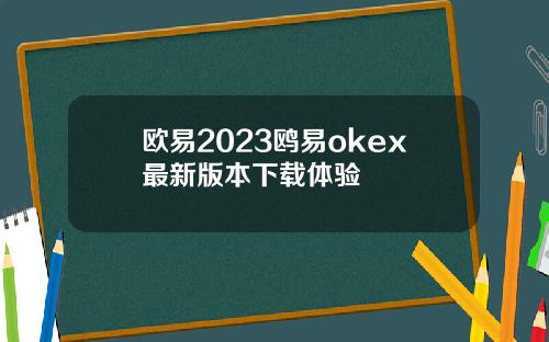 欧易2023鸥易okex最新版本下载体验