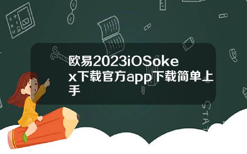 欧易2023iOSokex下载官方app下载简单上手