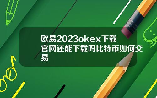 欧易2023okex下载官网还能下载吗比特币如何交易