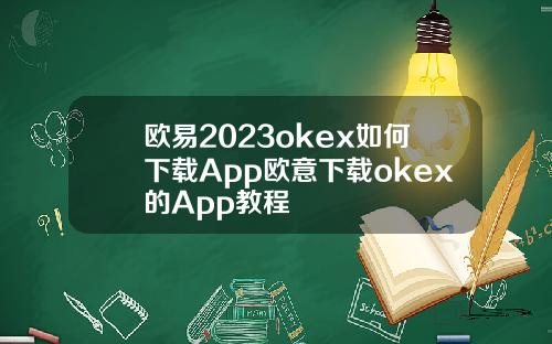 欧易2023okex如何下载App欧意下载okex的App教程