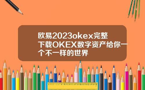 欧易2023okex完整下载OKEX数字资产给你一个不一样的世界