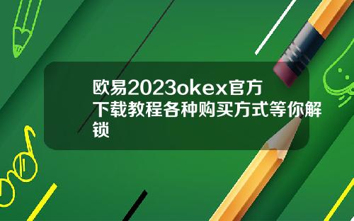 欧易2023okex官方下载教程各种购买方式等你解锁
