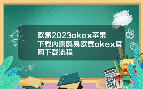 欧易2023okex苹果下载内测鸥易欧意okex官网下载流程