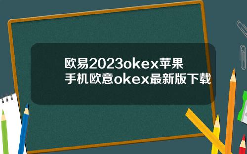 欧易2023okex苹果手机欧意okex最新版下载