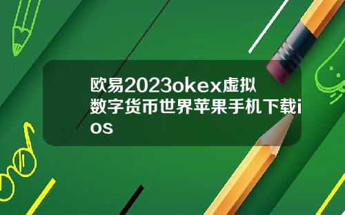 欧易2023okex虚拟数字货币世界苹果手机下载ios