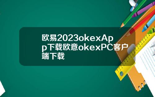 欧易2023okexApp下载欧意okexPC客户端下载