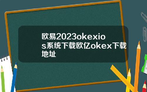欧易2023okexios系统下载欧亿okex下载地址