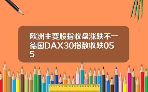 欧洲主要股指收盘涨跌不一德国DAX30指数收跌055