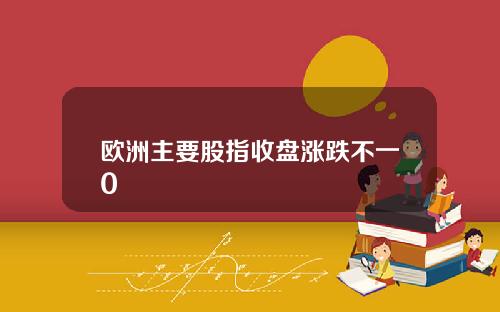 欧洲主要股指收盘涨跌不一0