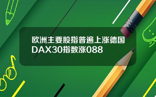 欧洲主要股指普遍上涨德国DAX30指数涨088
