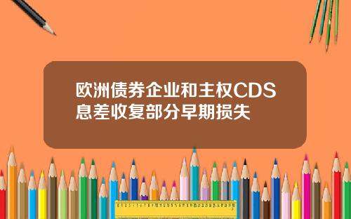欧洲债券企业和主权CDS息差收复部分早期损失