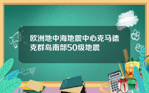 欧洲地中海地震中心克马德克群岛南部50级地震